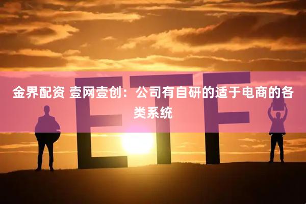金界配资 壹网壹创：公司有自研的适于电商的各类系统