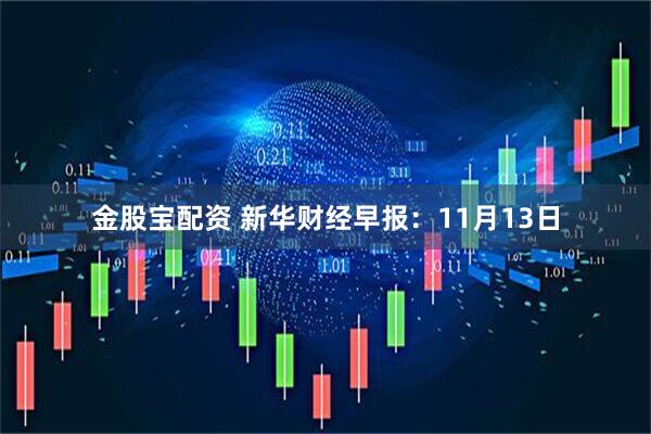 金股宝配资 新华财经早报：11月13日